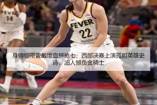 身缠绷带麦戴维血拼抢七，西部决赛上演孤胆英雄史诗，油人憾负金骑士